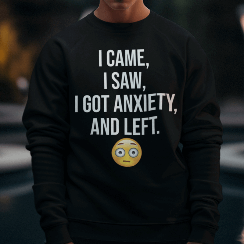 I came, I saw, I got anxiety and I left sweatshirt and hoodie, Anxiety Says No shirt, Anxiety Hoodie, Introvert shirt, Overthinker Sweatshirt, Anxiety shirt - Wilson Design Group