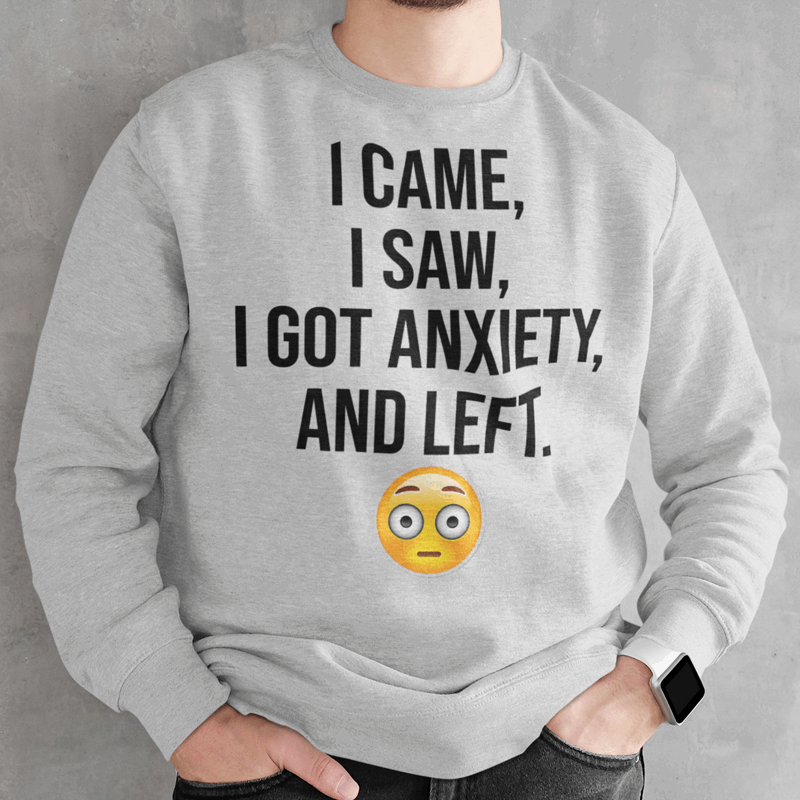 I came, I saw, I got anxiety and I left sweatshirt and hoodie, Anxiety Says No shirt, Anxiety Hoodie, Introvert shirt, Overthinker Sweatshirt, Anxiety shirt - Wilson Design Group