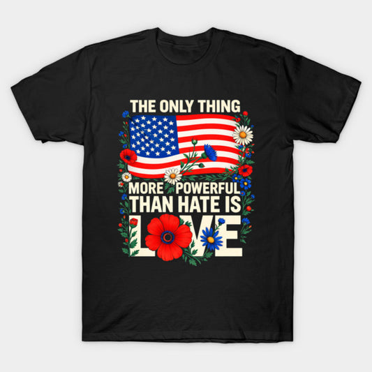 The Only Thing More Powerful Than Hate Is Love T-Shirt - Inspirational Quote Graphic Tee - Unisex Positive Message Shirt - Social Justice Activism Gift