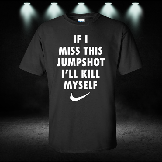 If I Miss This Jumpshot I'll Kill Myself Nike Parody Basketball T-Shirt